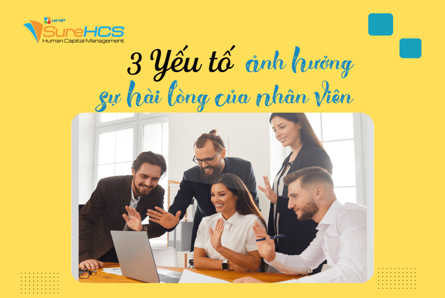 3 Yếu tố QUAN TRỌNG ảnh hưởng đến sự hài lòng của nhân viên