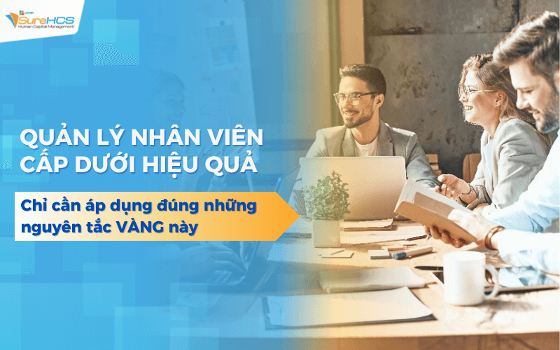 Quản lý nhân viên cấp dưới không khó? Chỉ cần áp dụng đúng những nguyên tắc này
