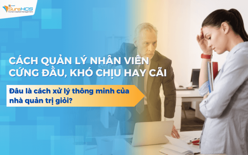 Nhân viên cứng đầu hay cãi? Đâu là cách xử lý thông minh của nhà quản trị giỏi