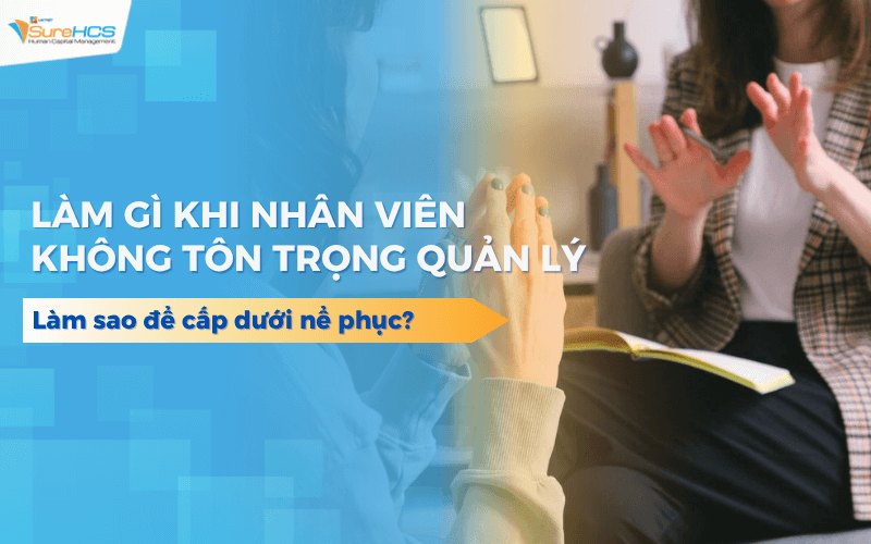Làm gì khi nhân viên không tôn trọng quản lý? Làm sao để cấp dưới nể phục?