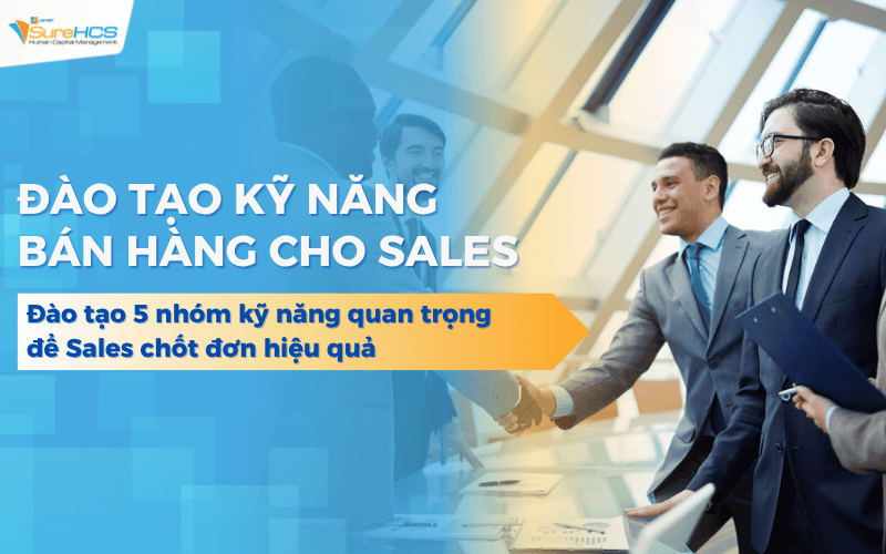 Đào tạo 5 nhóm kỹ năng bán hàng quan trọng để sales chốt đơn hiệu quả