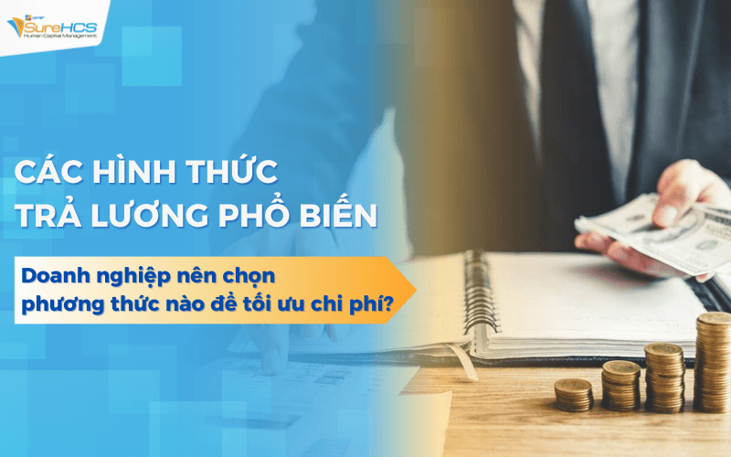 Các hình thức trả lương phổ biến, nên chọn cách nào để tối ưu chi phí?